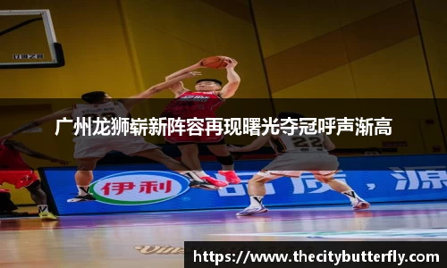 广州龙狮崭新阵容再现曙光夺冠呼声渐高