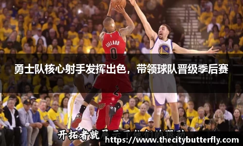 勇士队核心射手发挥出色，带领球队晋级季后赛
