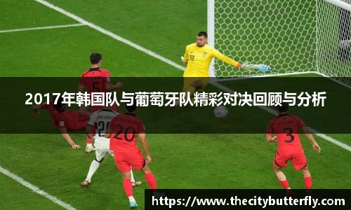 2017年韩国队与葡萄牙队精彩对决回顾与分析