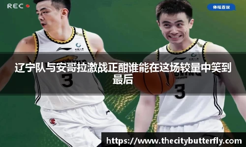辽宁队与安哥拉激战正酣谁能在这场较量中笑到最后