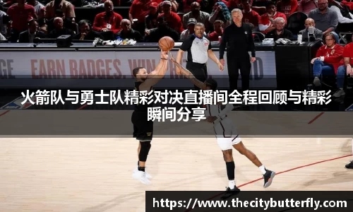火箭队与勇士队精彩对决直播间全程回顾与精彩瞬间分享