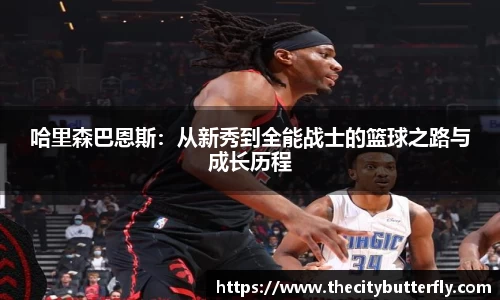 哈里森巴恩斯：从新秀到全能战士的篮球之路与成长历程